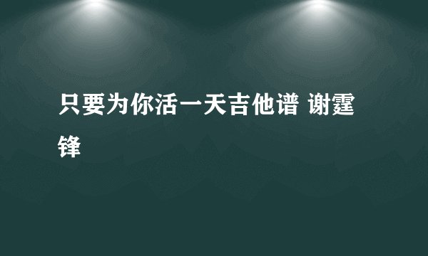 只要为你活一天吉他谱 谢霆锋