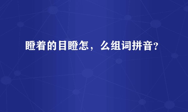瞪着的目瞪怎，么组词拼音？