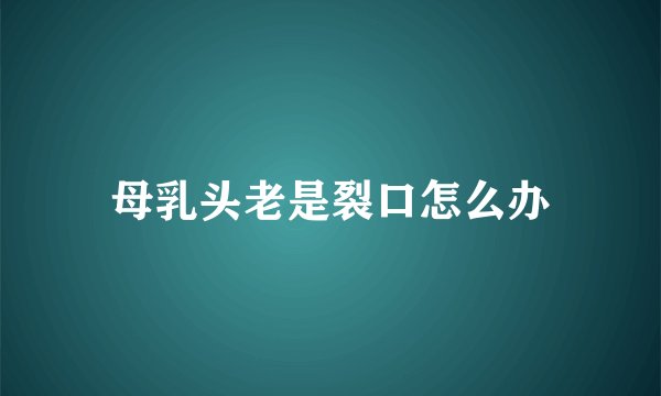 母乳头老是裂口怎么办