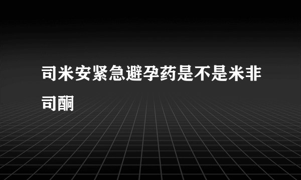司米安紧急避孕药是不是米非司酮