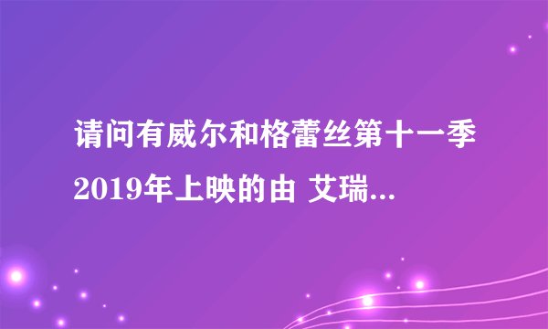 请问有威尔和格蕾丝第十一季2019年上映的由 艾瑞克·麦柯马克主演的免费高清百度云资源吗