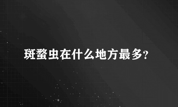 斑蝥虫在什么地方最多？