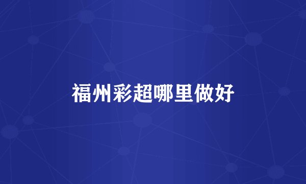 福州彩超哪里做好
