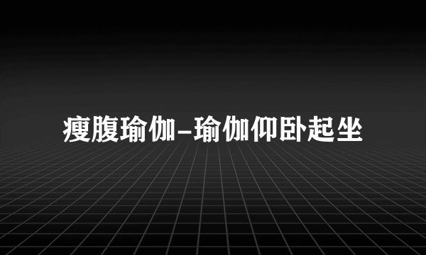 瘦腹瑜伽-瑜伽仰卧起坐