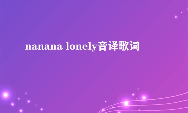 nanana lonely音译歌词