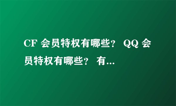 CF 会员特权有哪些？ QQ 会员特权有哪些？ 有一样的地方吗？