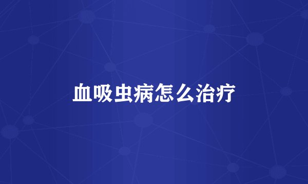 血吸虫病怎么治疗