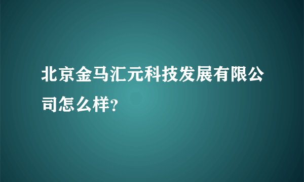 北京金马汇元科技发展有限公司怎么样?