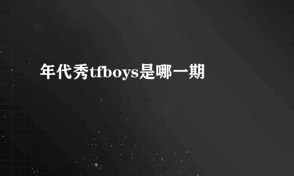 年代秀tfboys是哪一期