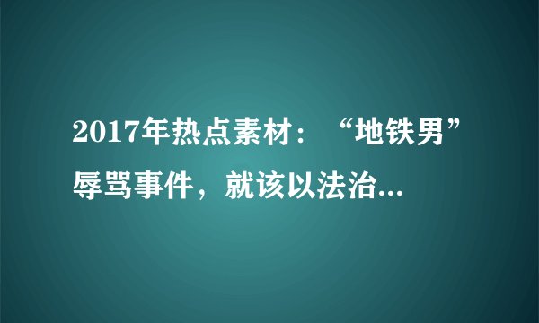 2017年热点素材：“地铁男”辱骂事件，就该以法治思维处置