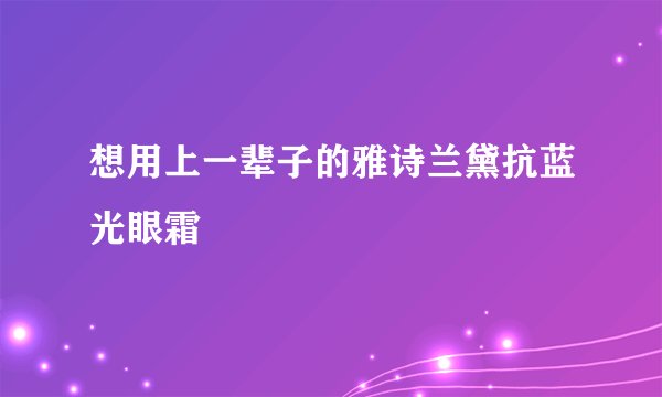 想用上一辈子的雅诗兰黛抗蓝光眼霜