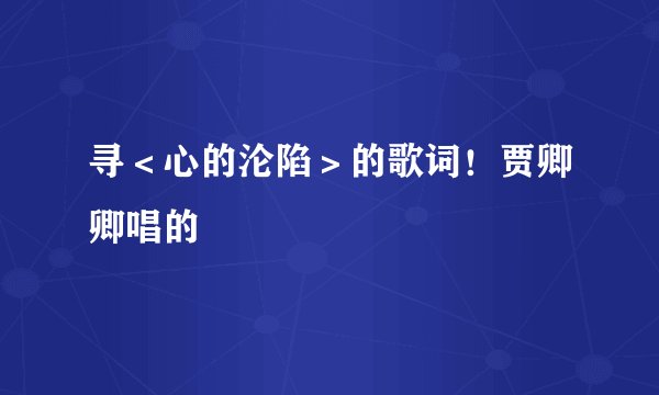 寻＜心的沦陷＞的歌词！贾卿卿唱的