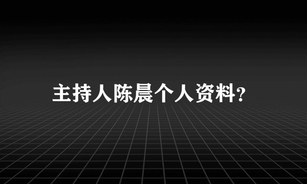 主持人陈晨个人资料？