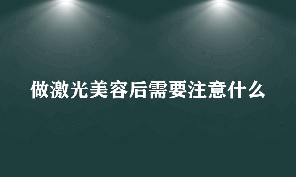 做激光美容后需要注意什么