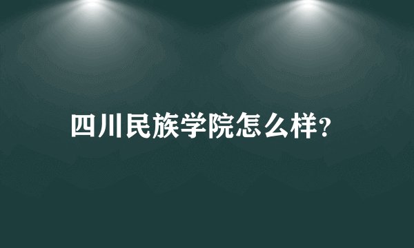 四川民族学院怎么样？