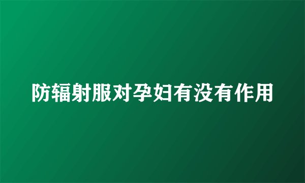 防辐射服对孕妇有没有作用