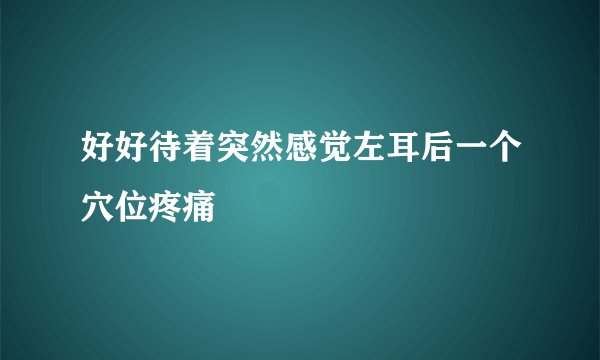 好好待着突然感觉左耳后一个穴位疼痛