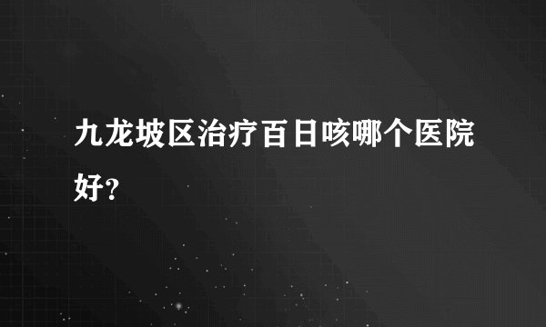 九龙坡区治疗百日咳哪个医院好?