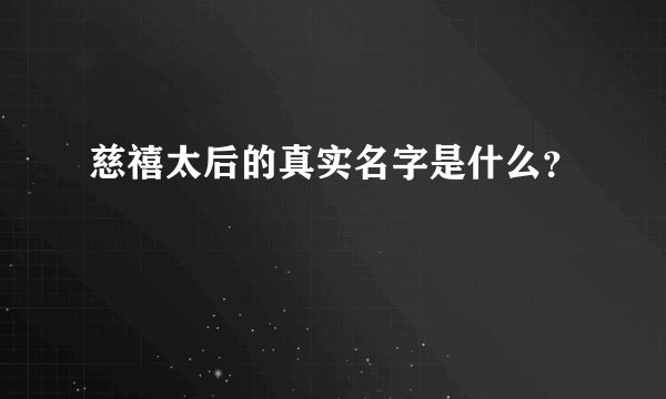 慈禧太后的真实名字是什么？