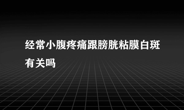 经常小腹疼痛跟膀胱粘膜白斑有关吗