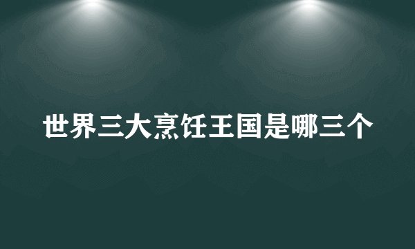 世界三大烹饪王国是哪三个