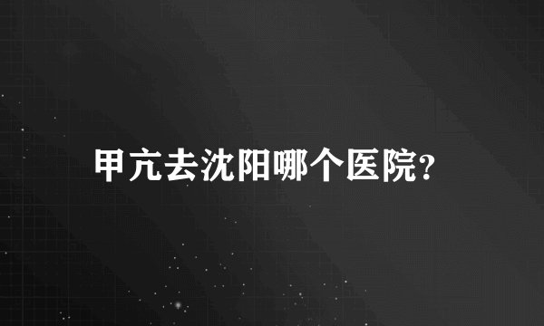 甲亢去沈阳哪个医院？