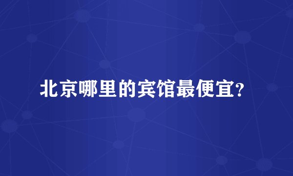 北京哪里的宾馆最便宜？