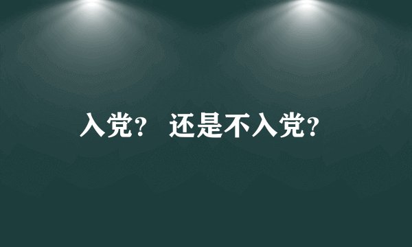 入党？ 还是不入党？