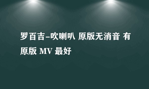 罗百吉-吹喇叭 原版无消音 有原版 MV 最好