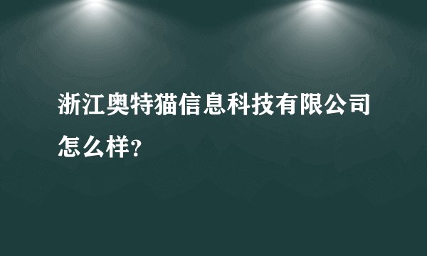 浙江奥特猫信息科技有限公司怎么样？