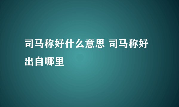司马称好什么意思 司马称好出自哪里