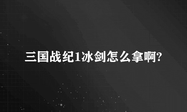 三国战纪1冰剑怎么拿啊?