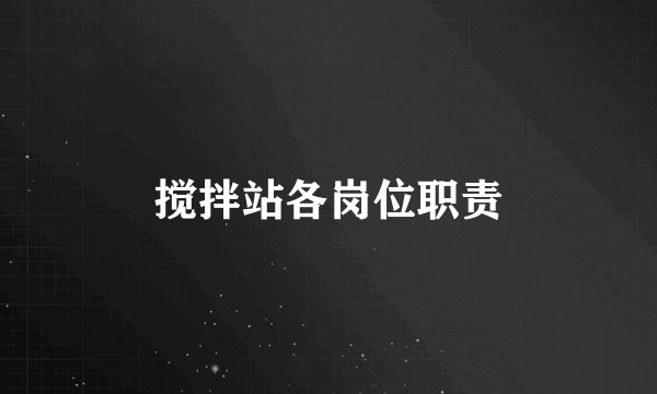 搅拌站各岗位职责