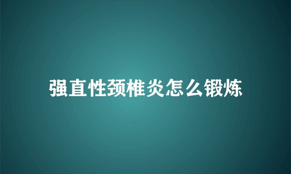 强直性颈椎炎怎么锻炼
