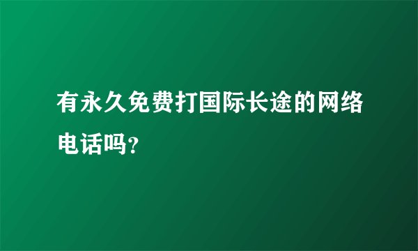 有永久免费打国际长途的网络电话吗？