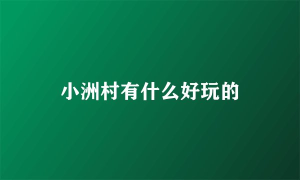 小洲村有什么好玩的