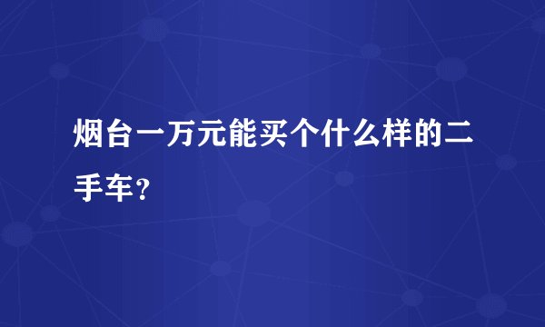 烟台一万元能买个什么样的二手车？