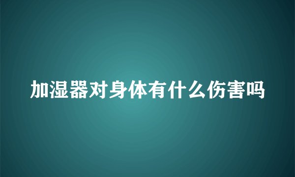 加湿器对身体有什么伤害吗