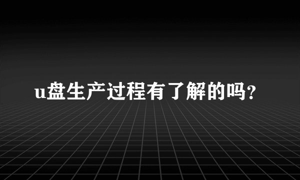 u盘生产过程有了解的吗？