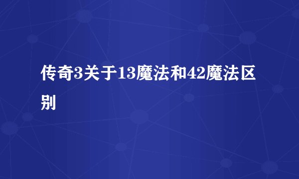 传奇3关于13魔法和42魔法区别