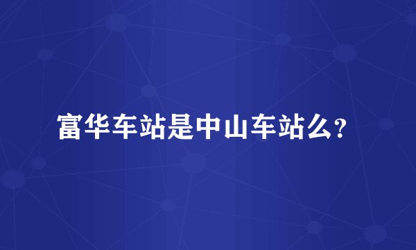 富华车站是中山车站么？