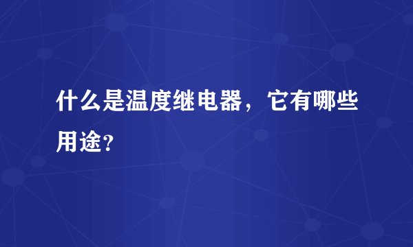 什么是温度继电器,它有哪些用途?