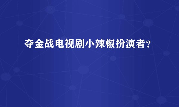 夺金战电视剧小辣椒扮演者？
