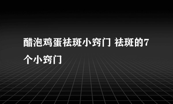 醋泡鸡蛋祛斑小窍门 祛斑的7个小窍门