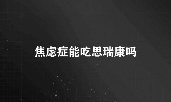 焦虑症能吃思瑞康吗