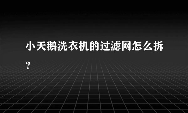 小天鹅洗衣机的过滤网怎么拆？