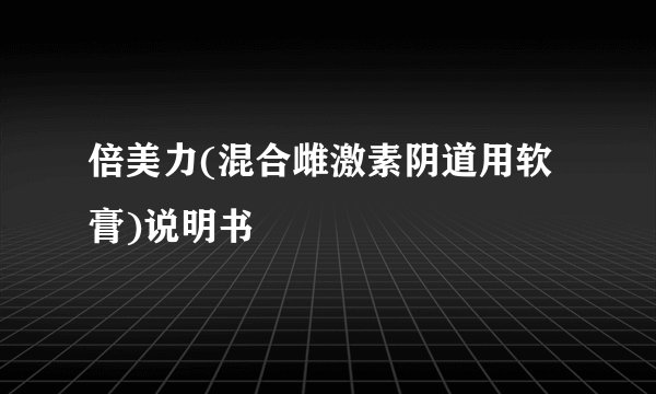 倍美力(混合雌激素阴道用软膏)说明书