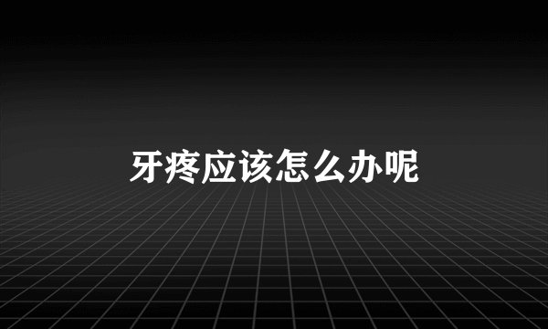 牙疼应该怎么办呢