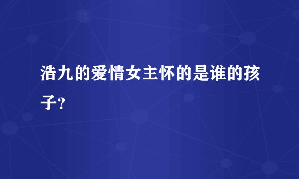 浩九的爱情女主怀的是谁的孩子？