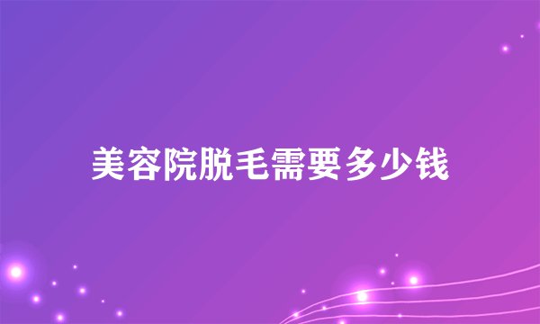 美容院脱毛需要多少钱